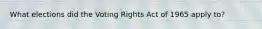 What elections did the Voting Rights Act of 1965 apply to?