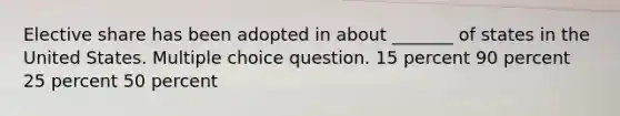 Elective share has been adopted in about _______ of states in the United States. Multiple choice question. 15 percent 90 percent 25 percent 50 percent