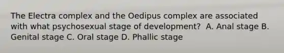 The Electra complex and the Oedipus complex are associated with what psychosexual stage of development? ​ ​A. Anal stage ​B. Genital stage ​C. Oral stage ​D. Phallic stage