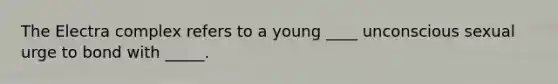 The Electra complex refers to a young ____ unconscious sexual urge to bond with _____.