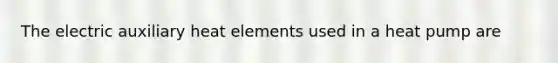 The electric auxiliary heat elements used in a heat pump are