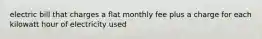 electric bill that charges a flat monthly fee plus a charge for each kilowatt hour of electricity used