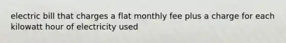 electric bill that charges a flat monthly fee plus a charge for each kilowatt hour of electricity used