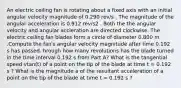 An electric ceiling fan is rotating about a fixed axis with an initial angular velocity magnitude of 0.290 rev/s . The magnitude of the angular acceleration is 0.912 rev/s2 . Both the the angular velocity and angular accleration are directed clockwise. The electric ceiling fan blades form a circle of diameter 0.800 m .Compute the fan's angular velocity magnitude after time 0.192 s has passed. hrough how many revolutions has the blade turned in the time interval 0.192 s from Part A? What is the tangential speed vtan(t) of a point on the tip of the blade at time t = 0.192 s ? What is the magnitude a of the resultant acceleration of a point on the tip of the blade at time t = 0.192 s ?