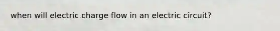 when will electric charge flow in an electric circuit?