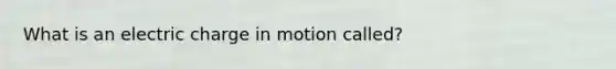 What is an electric charge in motion called?