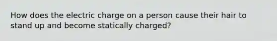 How does the electric charge on a person cause their hair to stand up and become statically charged?