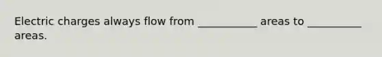 Electric charges always flow from ___________ areas to __________ areas.