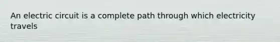 An electric circuit is a complete path through which electricity travels