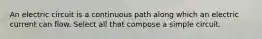 An electric circuit is a continuous path along which an electric current can flow. Select all that compose a simple circuit.