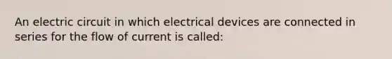 An electric circuit in which electrical devices are connected in series for the flow of current is called: