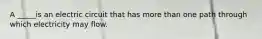 A _____is an electric circuit that has more than one path through which electricity may flow.