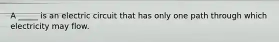 A _____ is an electric circuit that has only one path through which electricity may flow.
