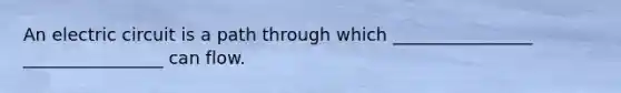 An electric circuit is a path through which ________________ ________________ can flow.