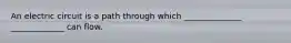 An electric circuit is a path through which ______________ _____________ can flow.