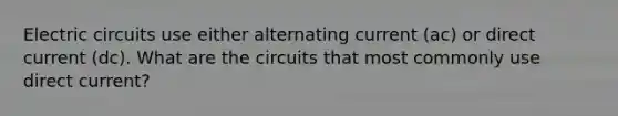 Electric circuits use either alternating current (ac) or direct current (dc). What are the circuits that most commonly use direct current?