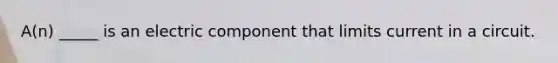 A(n) _____ is an electric component that limits current in a circuit.