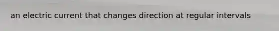 an electric current that changes direction at regular intervals