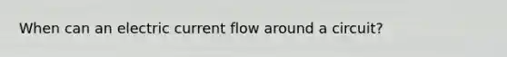 When can an electric current flow around a circuit?