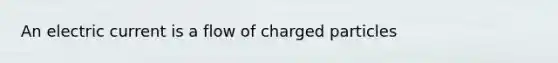 An electric current is a flow of charged particles