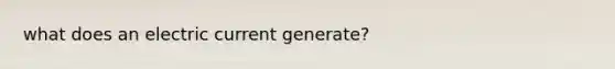 what does an electric current generate?