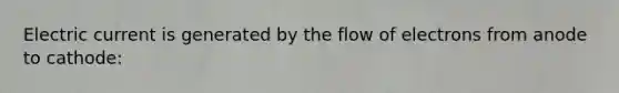 Electric current is generated by the flow of electrons from anode to cathode: