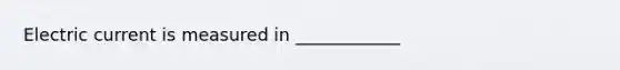 Electric current is measured in ____________