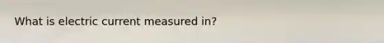 What is electric current measured in?
