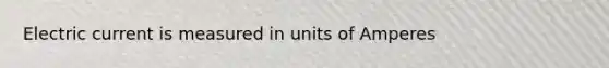 Electric current is measured in units of Amperes