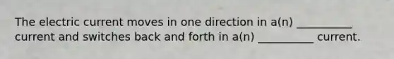 The electric current moves in one direction in a(n) __________ current and switches back and forth in a(n) __________ current.