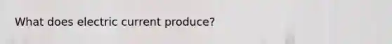 What does electric current produce?