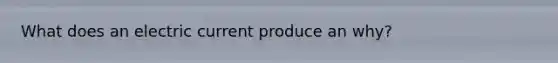 What does an electric current produce an why?