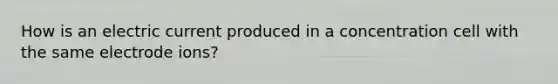 How is an electric current produced in a concentration cell with the same electrode ions?