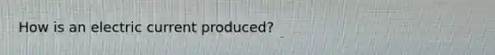 How is an electric current produced?