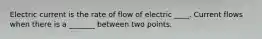 Electric current is the rate of flow of electric ____. Current flows when there is a _______ between two points.