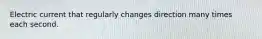 Electric current that regularly changes direction many times each second.