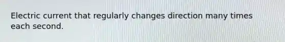 Electric current that regularly changes direction many times each second.