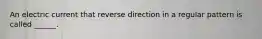 An electric current that reverse direction in a regular pattern is called ______.