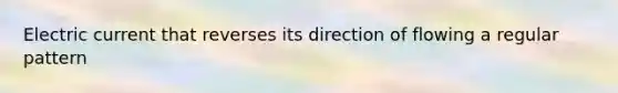 Electric current that reverses its direction of flowing a regular pattern