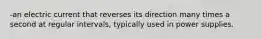 -an electric current that reverses its direction many times a second at regular intervals, typically used in power supplies.