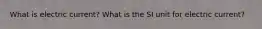 What is electric current? What is the SI unit for electric current?