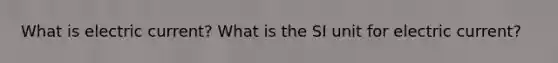 What is electric current? What is the SI unit for electric current?