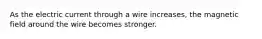 As the electric current through a wire increases, the magnetic field around the wire becomes stronger.