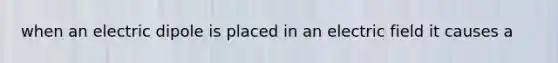 when an electric dipole is placed in an electric field it causes a