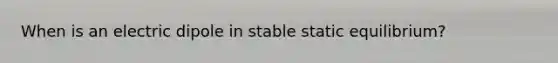 When is an electric dipole in stable static equilibrium?