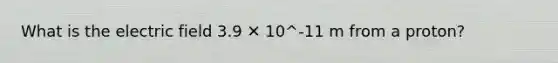 What is the electric field 3.9 ✕ 10^-11 m from a proton?