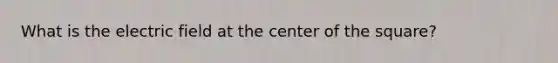 What is the electric field at the center of the square?