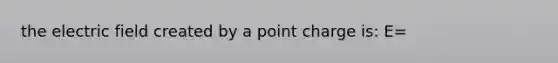 the electric field created by a point charge is: E=