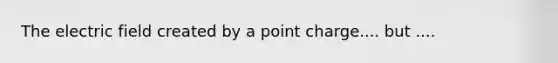 The electric field created by a point charge.... but ....