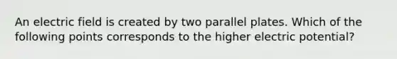 An electric field is created by two parallel plates. Which of the following points corresponds to the higher electric potential?